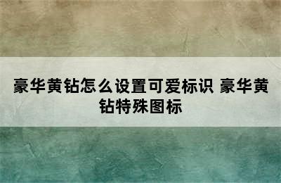 豪华黄钻怎么设置可爱标识 豪华黄钻特殊图标